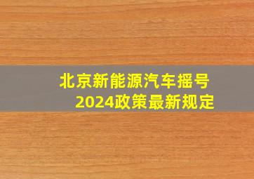 北京新能源汽车摇号2024政策最新规定