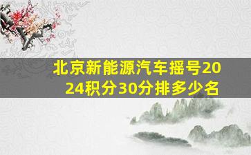 北京新能源汽车摇号2024积分30分排多少名