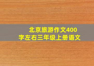 北京旅游作文400字左右三年级上册语文