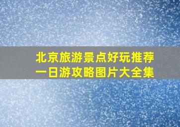 北京旅游景点好玩推荐一日游攻略图片大全集