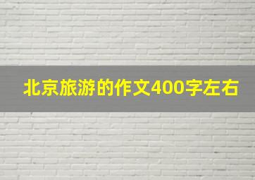 北京旅游的作文400字左右