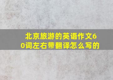 北京旅游的英语作文60词左右带翻译怎么写的