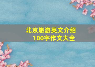 北京旅游英文介绍100字作文大全