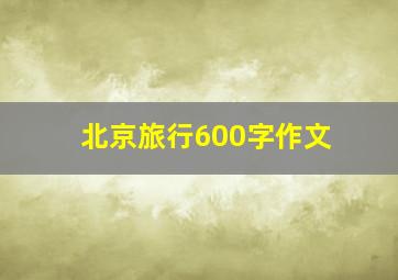 北京旅行600字作文