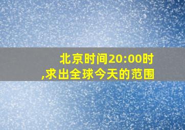 北京时间20:00时,求出全球今天的范围