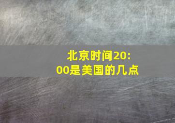 北京时间20:00是美国的几点