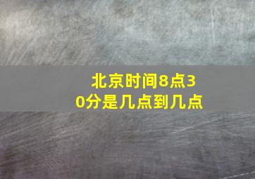 北京时间8点30分是几点到几点