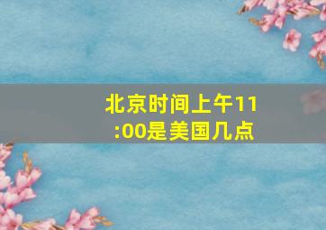 北京时间上午11:00是美国几点