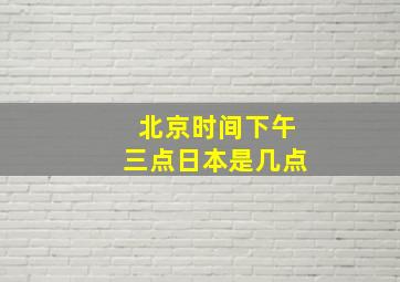 北京时间下午三点日本是几点