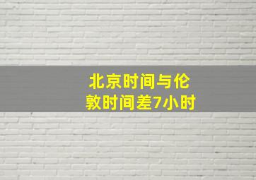 北京时间与伦敦时间差7小时