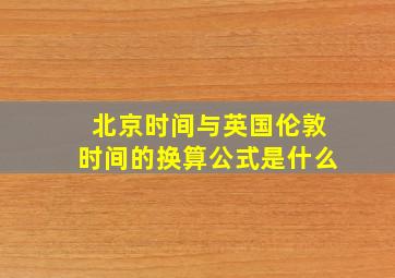 北京时间与英国伦敦时间的换算公式是什么