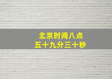 北京时间八点五十九分三十秒