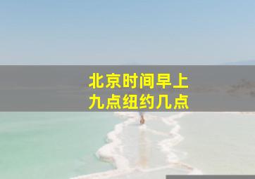 北京时间早上九点纽约几点