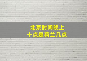 北京时间晚上十点是荷兰几点