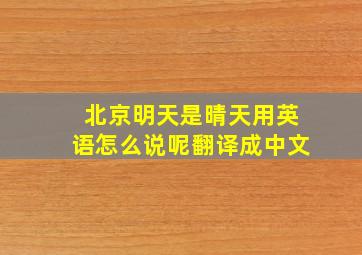 北京明天是晴天用英语怎么说呢翻译成中文