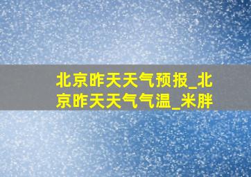 北京昨天天气预报_北京昨天天气气温_米胖