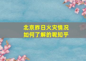 北京昨日火灾情况如何了解的呢知乎