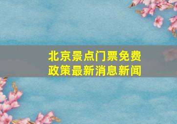 北京景点门票免费政策最新消息新闻