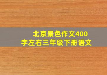 北京景色作文400字左右三年级下册语文