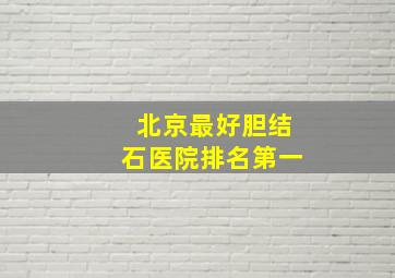 北京最好胆结石医院排名第一