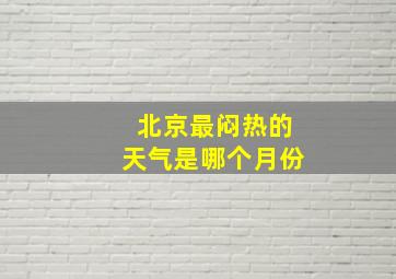 北京最闷热的天气是哪个月份