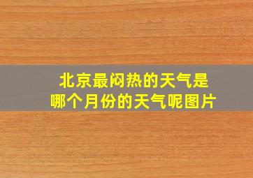 北京最闷热的天气是哪个月份的天气呢图片