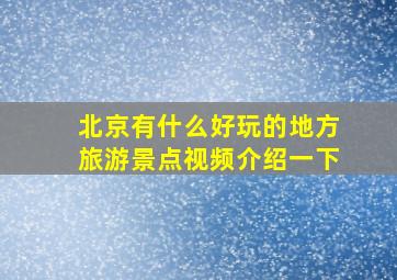 北京有什么好玩的地方旅游景点视频介绍一下