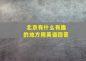 北京有什么有趣的地方用英语回答