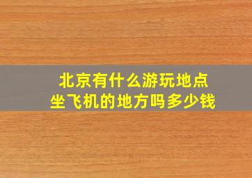 北京有什么游玩地点坐飞机的地方吗多少钱