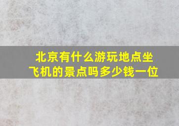 北京有什么游玩地点坐飞机的景点吗多少钱一位