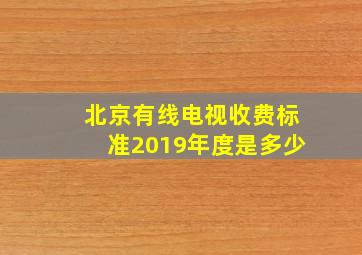 北京有线电视收费标准2019年度是多少