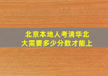 北京本地人考清华北大需要多少分数才能上