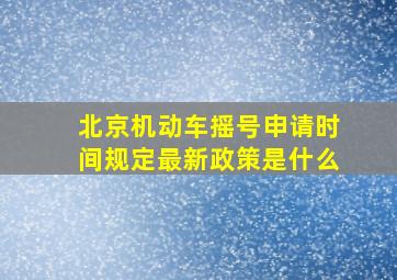 北京机动车摇号申请时间规定最新政策是什么