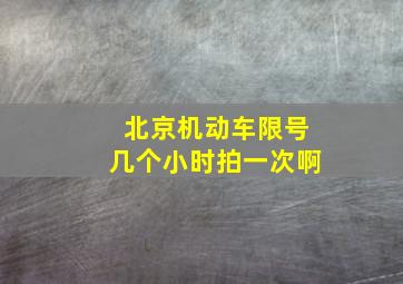 北京机动车限号几个小时拍一次啊