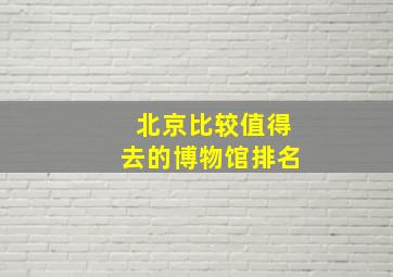 北京比较值得去的博物馆排名