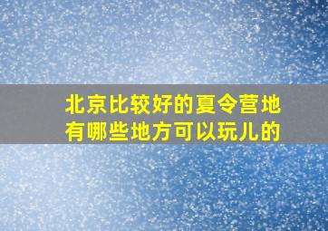 北京比较好的夏令营地有哪些地方可以玩儿的