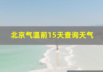 北京气温前15天查询天气