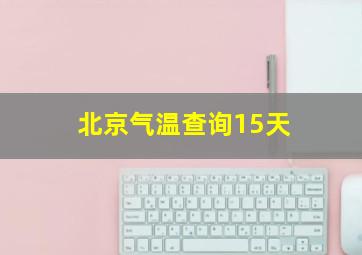 北京气温查询15天