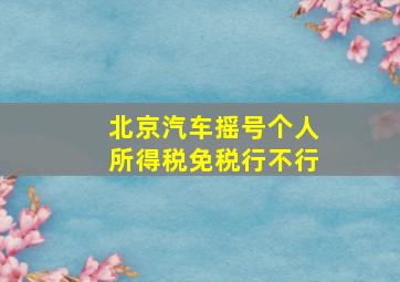 北京汽车摇号个人所得税免税行不行