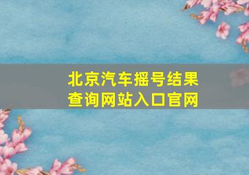 北京汽车摇号结果查询网站入口官网