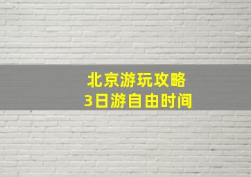 北京游玩攻略3日游自由时间