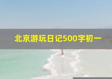 北京游玩日记500字初一