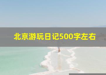 北京游玩日记500字左右