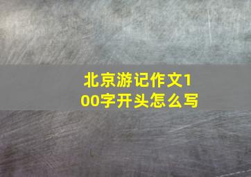 北京游记作文100字开头怎么写