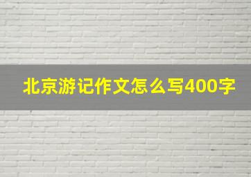 北京游记作文怎么写400字