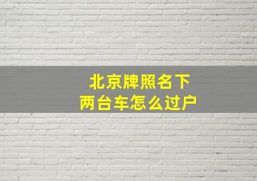 北京牌照名下两台车怎么过户