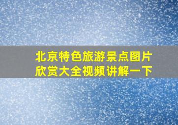 北京特色旅游景点图片欣赏大全视频讲解一下