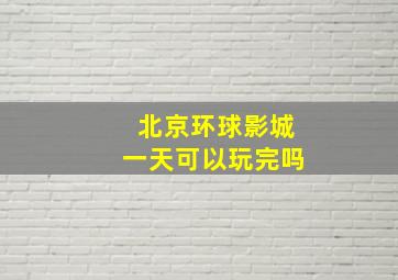 北京环球影城一天可以玩完吗