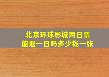 北京环球影城两日票能退一日吗多少钱一张