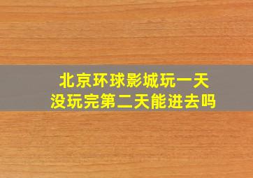 北京环球影城玩一天没玩完第二天能进去吗